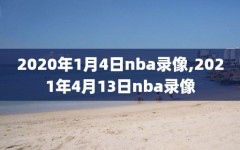 2020年1月4日nba录像,2021年4月13日nba录像
