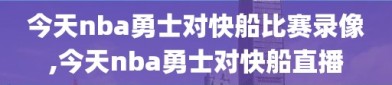 今天nba勇士对快船比赛录像,今天nba勇士对快船直播