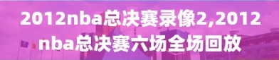 2012nba总决赛录像2,2012nba总决赛六场全场回放