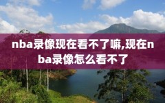 nba录像现在看不了嘛,现在nba录像怎么看不了