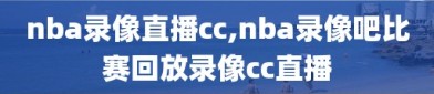 nba录像直播cc,nba录像吧比赛回放录像cc直播