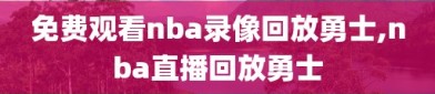 免费观看nba录像回放勇士,nba直播回放勇士