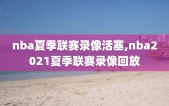 nba夏季联赛录像活塞,nba2021夏季联赛录像回放