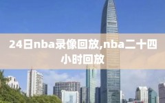 24日nba录像回放,nba二十四小时回放