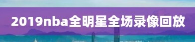 2019nba全明星全场录像回放