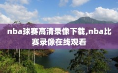 nba球赛高清录像下载,nba比赛录像在线观看