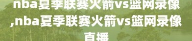 nba夏季联赛火箭vs篮网录像,nba夏季联赛火箭vs篮网录像直播