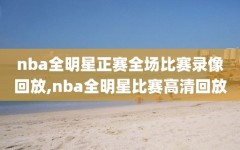 nba全明星正赛全场比赛录像回放,nba全明星比赛高清回放