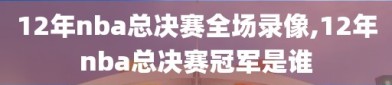 12年nba总决赛全场录像,12年nba总决赛冠军是谁
