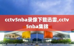 cctv5nba录像下载迅雷,cctv5nba集锦