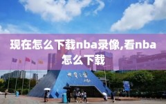 现在怎么下载nba录像,看nba怎么下载