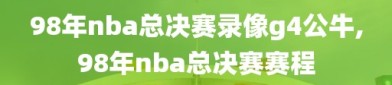 98年nba总决赛录像g4公牛,98年nba总决赛赛程