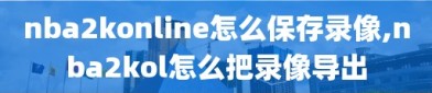 nba2konline怎么保存录像,nba2kol怎么把录像导出