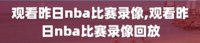 观看昨日nba比赛录像,观看昨日nba比赛录像回放