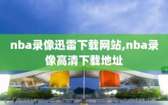 nba录像迅雷下载网站,nba录像高清下载地址