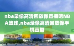 nba录像高清回放像直播吧NBA篮球,nba录像高清回放像手机直播
