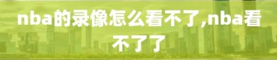 nba的录像怎么看不了,nba看不了了