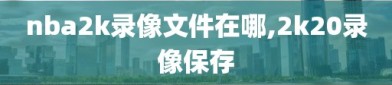 nba2k录像文件在哪,2k20录像保存