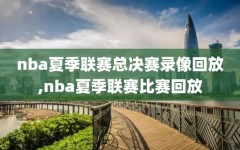 nba夏季联赛总决赛录像回放,nba夏季联赛比赛回放