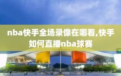 nba快手全场录像在哪看,快手如何直播nba球赛