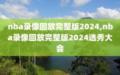 nba录像回放完整版2024,nba录像回放完整版2024选秀大会