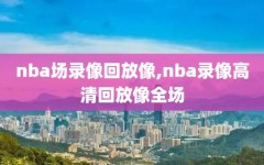 nba场录像回放像,nba录像高清回放像全场