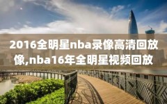 2016全明星nba录像高清回放像,nba16年全明星视频回放
