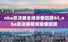 nba总决赛全场录像回放G5,nba总决赛视频录像回放