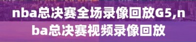 nba总决赛全场录像回放G5,nba总决赛视频录像回放