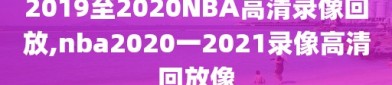 2019至2020NBA高清录像回放,nba2020一2021录像高清回放像