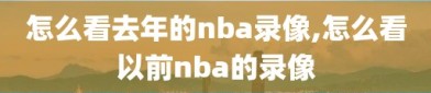 怎么看去年的nba录像,怎么看以前nba的录像