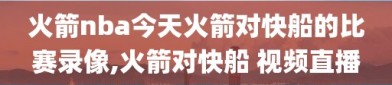 火箭nba今天火箭对快船的比赛录像,火箭对快船 视频直播