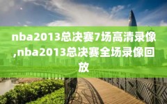 nba2013总决赛7场高清录像,nba2013总决赛全场录像回放