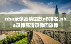 nba录像高清回放nB排名,nba录像高清录像回放像
