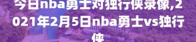 今日nba勇士对独行侠录像,2021年2月5日nba勇士vs独行侠