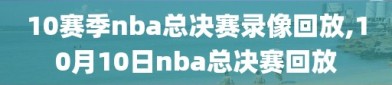10赛季nba总决赛录像回放,10月10日nba总决赛回放