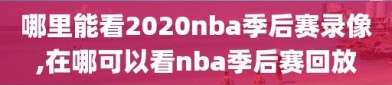 哪里能看2020nba季后赛录像,在哪可以看nba季后赛回放