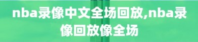 nba录像中文全场回放,nba录像回放像全场
