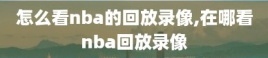 怎么看nba的回放录像,在哪看nba回放录像