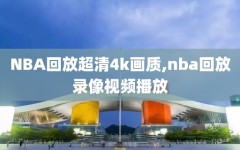 NBA回放超清4k画质,nba回放录像视频播放