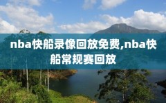 nba快船录像回放免费,nba快船常规赛回放