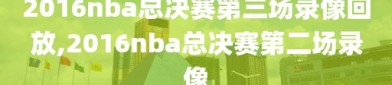 2016nba总决赛第三场录像回放,2016nba总决赛第二场录像