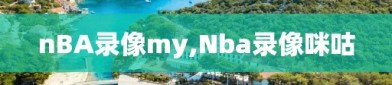 nBA录像my,Nba录像咪咕