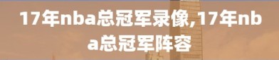 17年nba总冠军录像,17年nba总冠军阵容