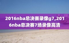 2016nba总决赛录像g7,2016nba总决赛7场录像高清