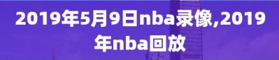 2019年5月9日nba录像,2019年nba回放