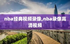 nba经典视频录像,nba录像高清视频