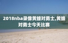 2018nba录像黄蜂对勇士,黄蜂对勇士今天比赛