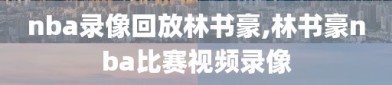 nba录像回放林书豪,林书豪nba比赛视频录像