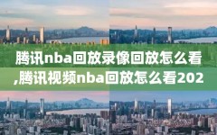 腾讯nba回放录像回放怎么看,腾讯视频nba回放怎么看2020